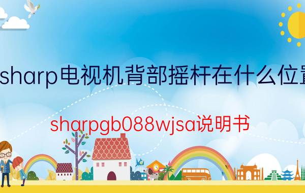 sharp电视机背部摇杆在什么位置 sharpgb088wjsa说明书？